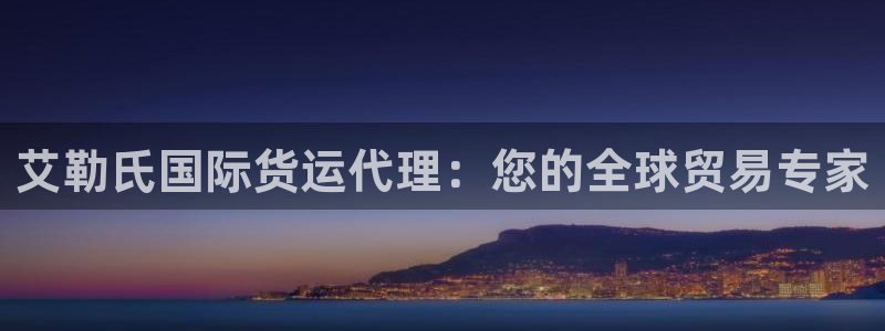 尊龙2020：艾勒氏国际货运代理：您的全球贸易专家